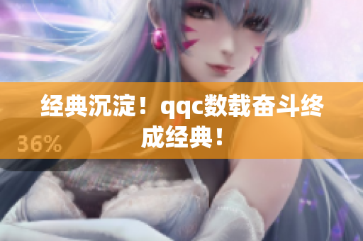 经典沉淀！qqc数载奋斗终成经典！