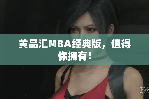 黄品汇MBA经典版，值得你拥有！
