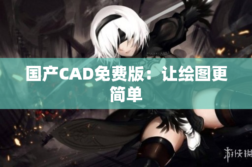 国产CAD免费版：让绘图更简单