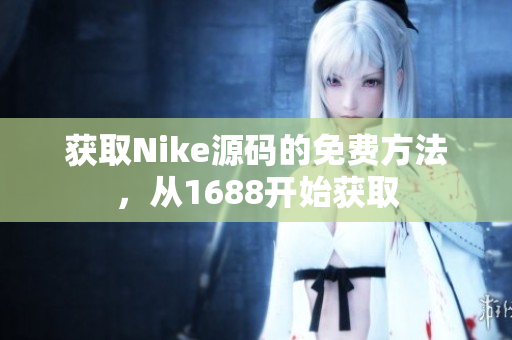 获取Nike源码的免费方法，从1688开始获取