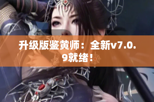 升级版鉴黄师：全新v7.0.9就绪！