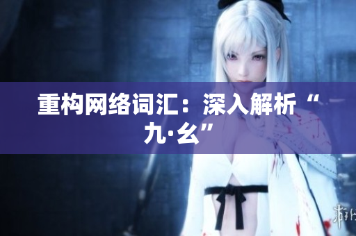 重构网络词汇：深入解析“九·幺”