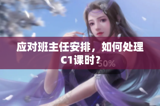 应对班主任安排，如何处理C1课时？