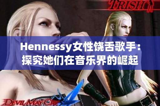 Hennessy女性饶舌歌手：探究她们在音乐界的崛起
