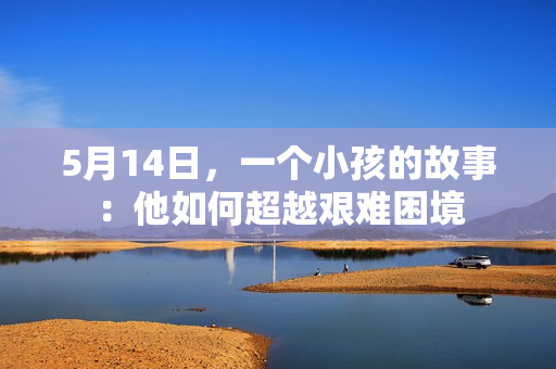5月14日，一个小孩的故事：他如何超越艰难困境