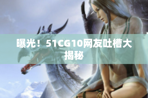 曝光！51CG10网友吐槽大揭秘
