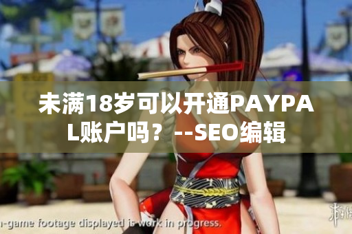 未满18岁可以开通PAYPAL账户吗？--SEO编辑
