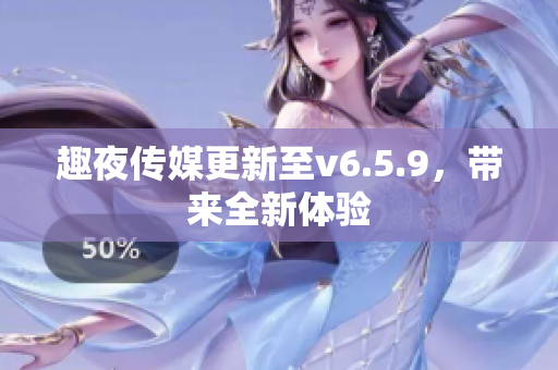 趣夜传媒更新至v6.5.9，带来全新体验