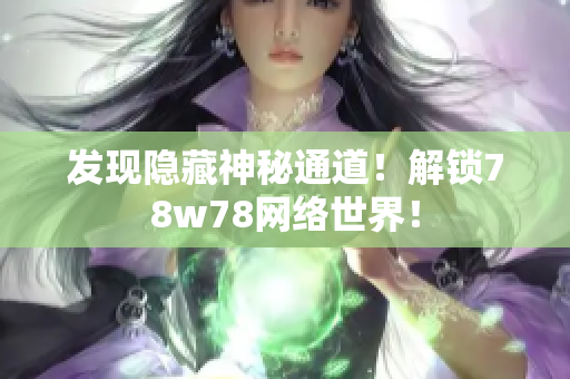 发现隐藏神秘通道！解锁78w78网络世界！