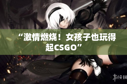 “激情燃烧！女孩子也玩得起CSGO”