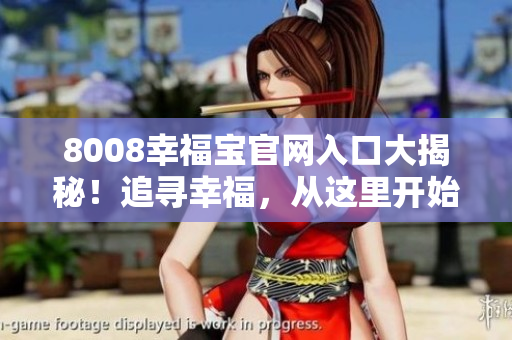 8008幸福宝官网入口大揭秘！追寻幸福，从这里开始