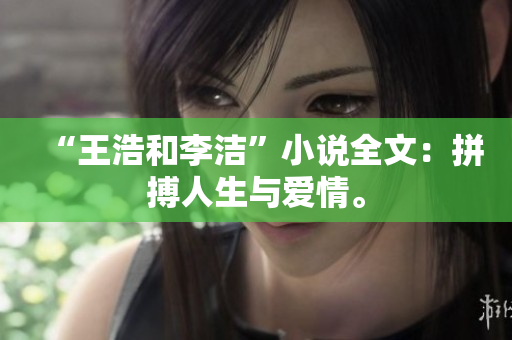 “王浩和李洁”小说全文：拼搏人生与爱情。