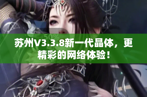 苏州V3.3.8新一代晶体，更精彩的网络体验！