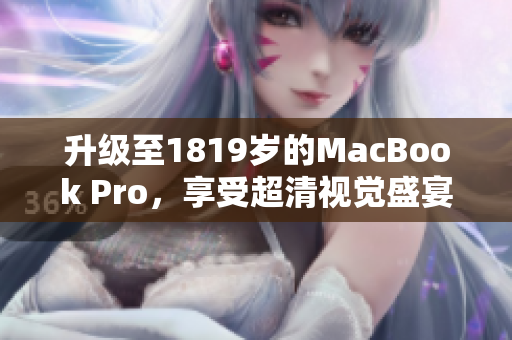 升级至1819岁的MacBook Pro，享受超清视觉盛宴