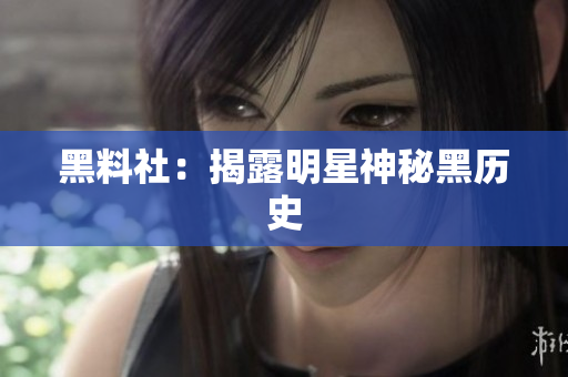 黑料社：揭露明星神秘黑历史