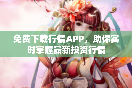 免费下载行情APP，助你实时掌握最新投资行情