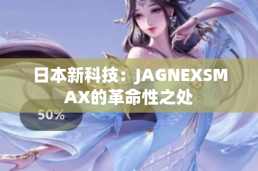 日本新科技：JAGNEXSMAX的革命性之处