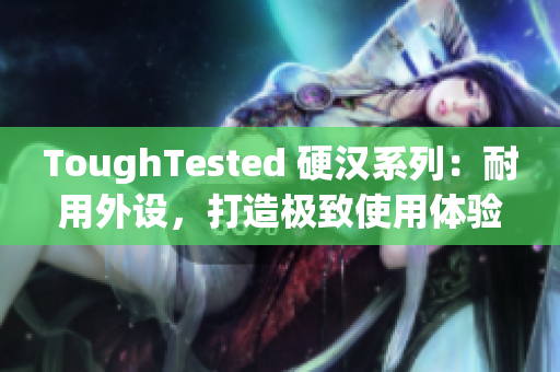 ToughTested 硬汉系列：耐用外设，打造极致使用体验