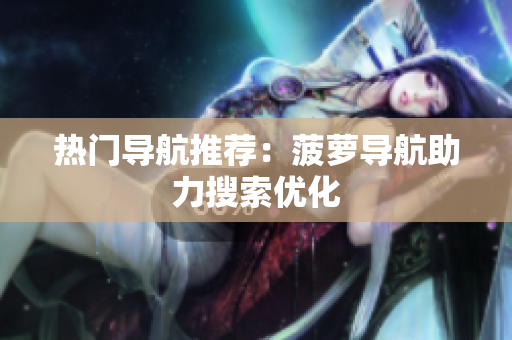 热门导航推荐：菠萝导航助力搜索优化
