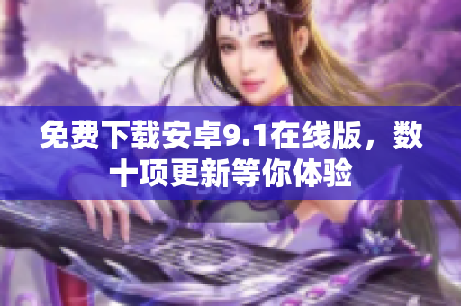免费下载安卓9.1在线版，数十项更新等你体验