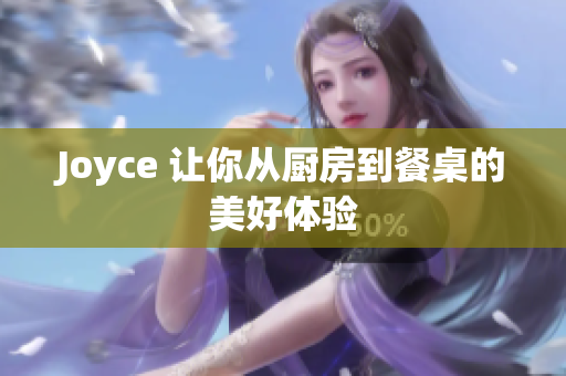 Joyce 让你从厨房到餐桌的美好体验
