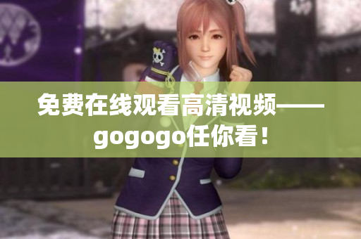 免费在线观看高清视频——gogogo任你看！