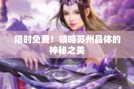 限时免费！领略苏州晶体的神秘之美