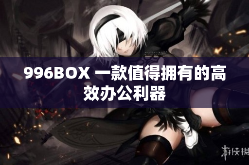 996BOX 一款值得拥有的高效办公利器