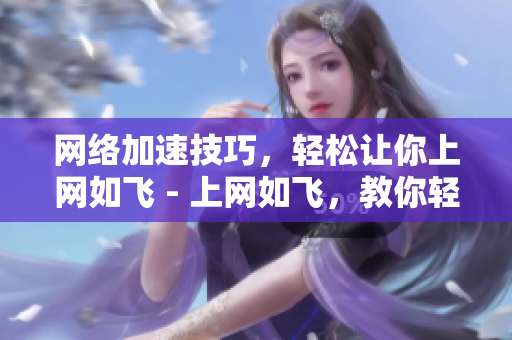 网络加速技巧，轻松让你上网如飞 - 上网如飞，教你轻松掌握网络加速技巧