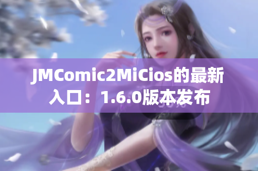 JMComic2MiCios的最新入口：1.6.0版本发布