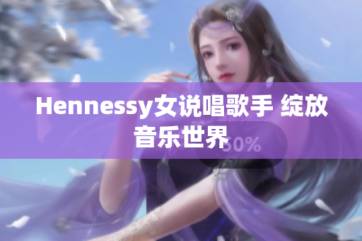 Hennessy女说唱歌手 绽放音乐世界
