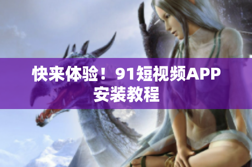 快来体验！9 1短视频APP安装教程