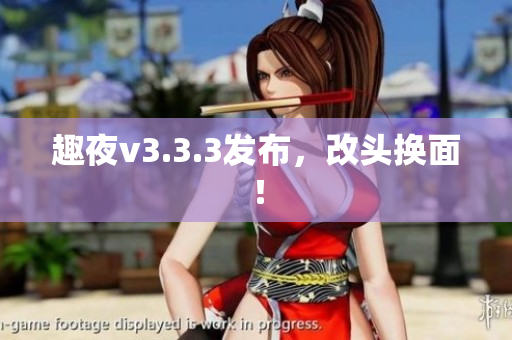 趣夜v3.3.3发布，改头换面！