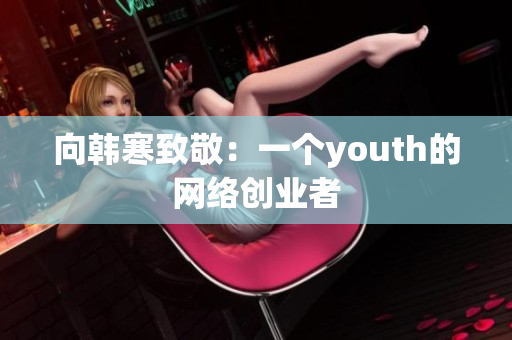 向韩寒致敬：一个youth的网络创业者