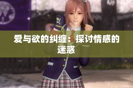 爱与欲的纠缠：探讨情感的迷惑