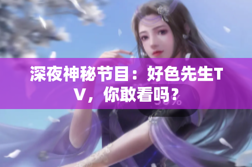 深夜神秘节目：好色先生TV，你敢看吗？