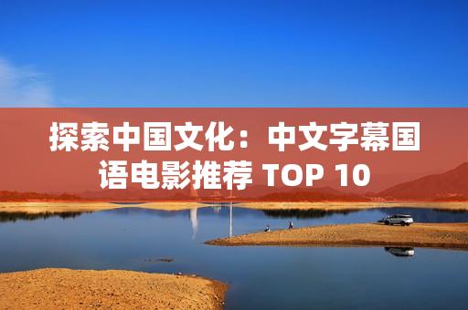 探索中国文化：中文字幕国语电影推荐 TOP 10