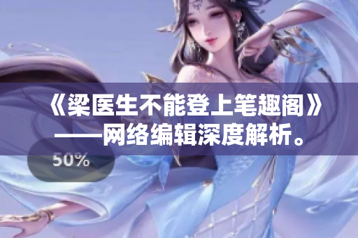 《梁医生不能登上笔趣阁》——网络编辑深度解析。