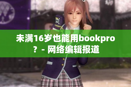 未满16岁也能用bookpro？- 网络编辑报道