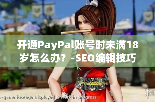 开通PayPal账号时未满18岁怎么办？-SEO编辑技巧