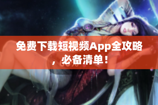 免费下载短视频App全攻略，必备清单！