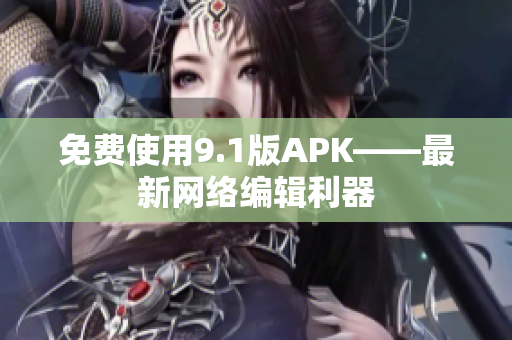 免费使用9.1版APK——最新网络编辑利器