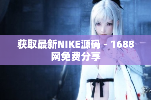 获取最新NIKE源码 - 1688网免费分享