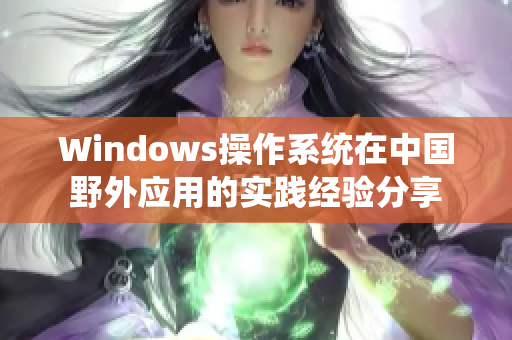 Windows操作系统在中国野外应用的实践经验分享
