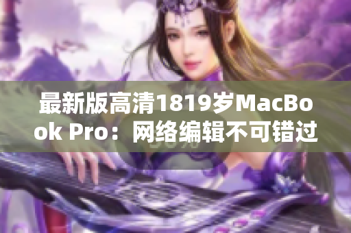 最新版高清1819岁MacBook Pro：网络编辑不可错过