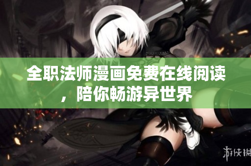 全职法师漫画免费在线阅读，陪你畅游异世界