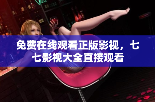 免费在线观看正版影视，七七影视大全直接观看
