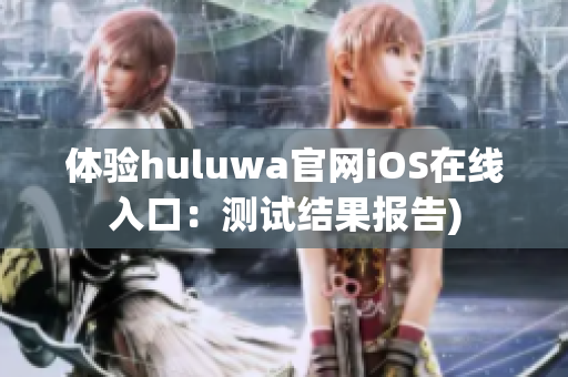体验huluwa官网iOS在线入口：测试结果报告)