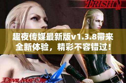 趣夜传媒最新版v1.3.8带来全新体验，精彩不容错过！