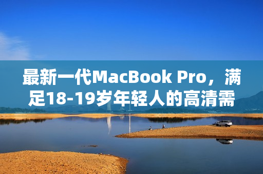 最新一代MacBook Pro，满足18-19岁年轻人的高清需求